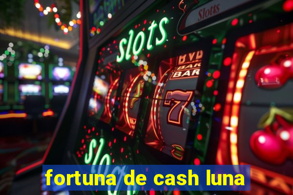 fortuna de cash luna